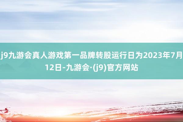 j9九游会真人游戏第一品牌转股运行日为2023年7月12日-九游会·(j9)官方网站