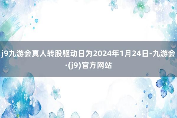 j9九游会真人转股驱动日为2024年1月24日-九游会·(j9)官方网站