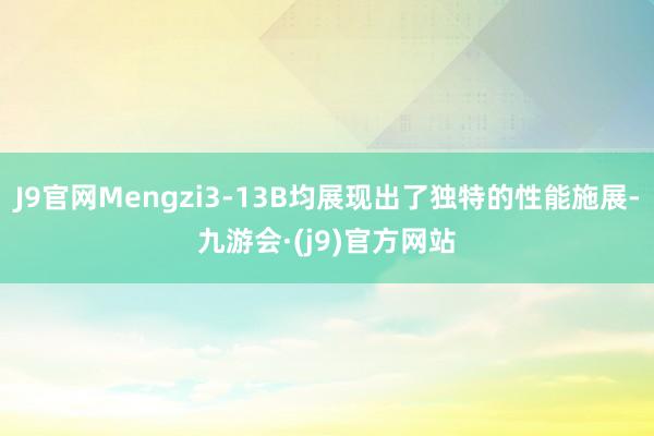 J9官网Mengzi3-13B均展现出了独特的性能施展-九游会·(j9)官方网站