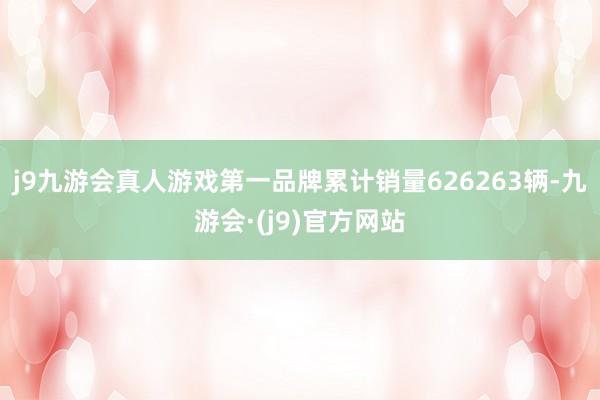 j9九游会真人游戏第一品牌累计销量626263辆-九游会·(j9)官方网站