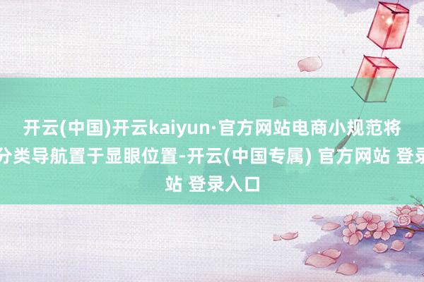 开云(中国)开云kaiyun·官方网站电商小规范将商品分类导航置于显眼位置-开云(中国专属) 官方网站 登录入口