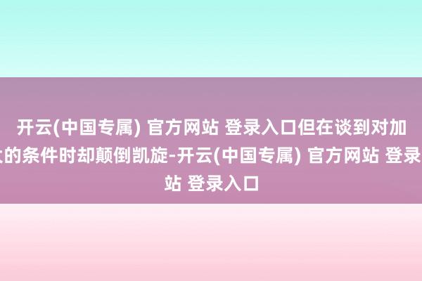 开云(中国专属) 官方网站 登录入口但在谈到对加拿大的条件时