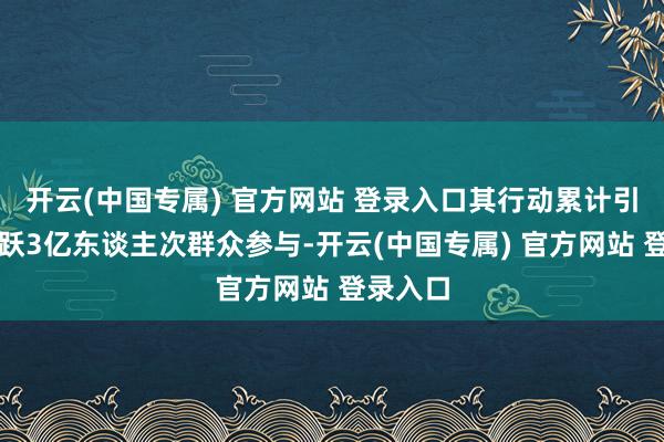 开云(中国专属) 官方网站 登录入口其行动累计引诱了跳跃3亿