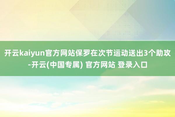 开云kaiyun官方网站保罗在次节运动送出3个助攻-开云(中国专属) 官方网站 登录入口