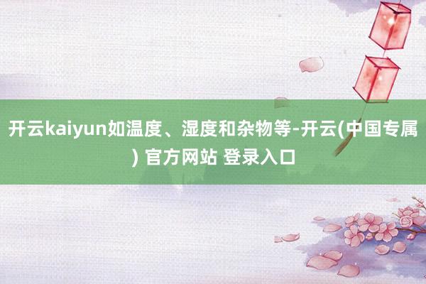 开云kaiyun如温度、湿度和杂物等-开云(中国专属) 官方