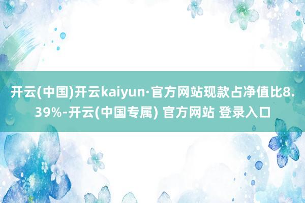 开云(中国)开云kaiyun·官方网站现款占净值比8.39%