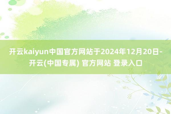 开云kaiyun中国官方网站于2024年12月20日-开云(