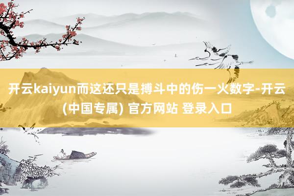 开云kaiyun而这还只是搏斗中的伤一火数字-开云(中国专属) 官方网站 登录入口