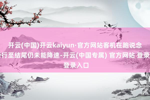 开云(中国)开云kaiyun·官方网站客机在跑说念上滑行至结尾仍未能降速-开云(中国专属) 官方网站 登录入口