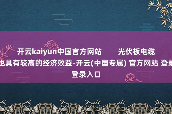 开云kaiyun中国官方网站        光伏板电缆回收也具有较高的经济效益-开云(中国专属) 官方网站 登录入口
