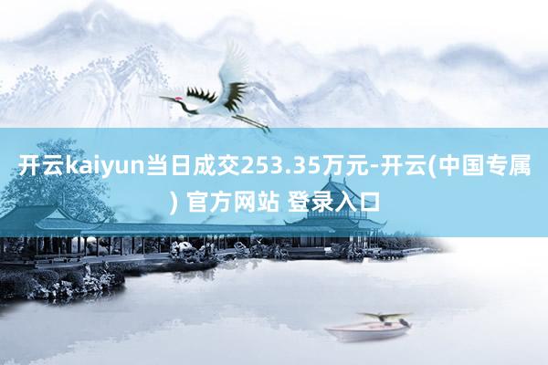 开云kaiyun当日成交253.35万元-开云(中国专属) 