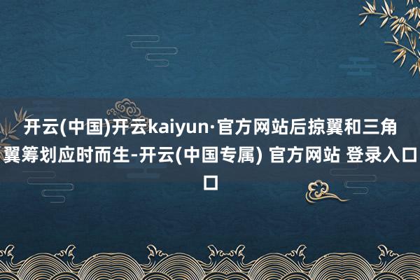 开云(中国)开云kaiyun·官方网站后掠翼和三角翼筹划应时