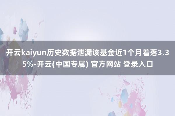 开云kaiyun历史数据泄漏该基金近1个月着落3.35%-开