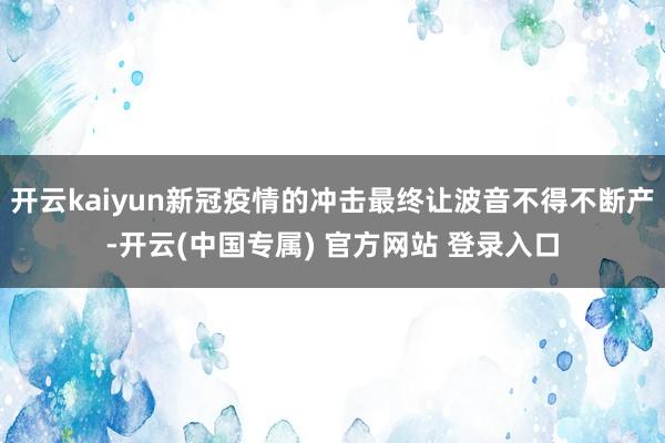 开云kaiyun新冠疫情的冲击最终让波音不得不断产-开云(中