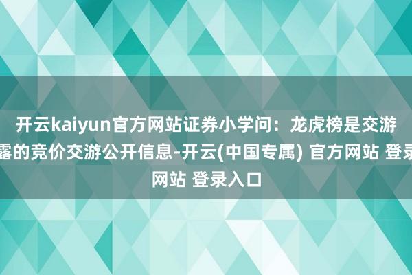开云kaiyun官方网站证券小学问：龙虎榜是交游所败露的竞价