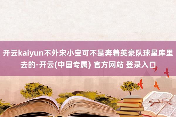 开云kaiyun不外宋小宝可不是奔着英豪队球星库里去的-开云
