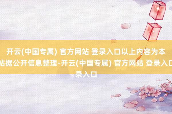 开云(中国专属) 官方网站 登录入口以上内容为本站据公开信息
