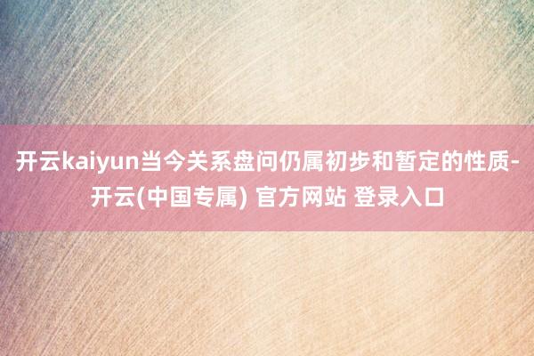 开云kaiyun当今关系盘问仍属初步和暂定的性质-开云(中国专属) 官方网站 登录入口