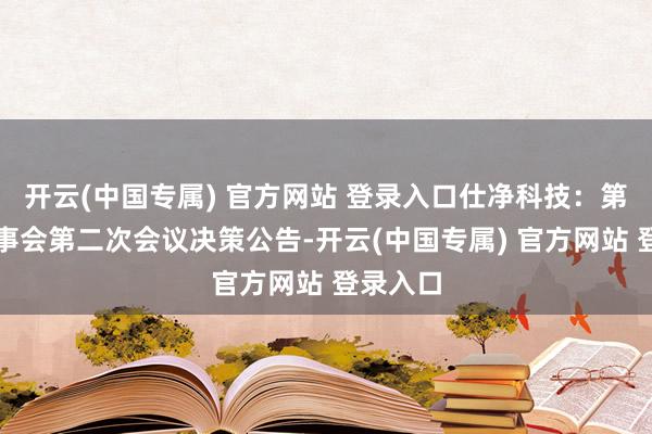 开云(中国专属) 官方网站 登录入口仕净科技：第四届监事会第二次会议决策公告-开云(中国专属) 官方网站 登录入口