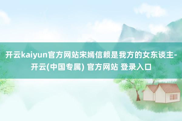 开云kaiyun官方网站宋嫣信赖是我方的女东谈主-开云(中国专属) 官方网站 登录入口