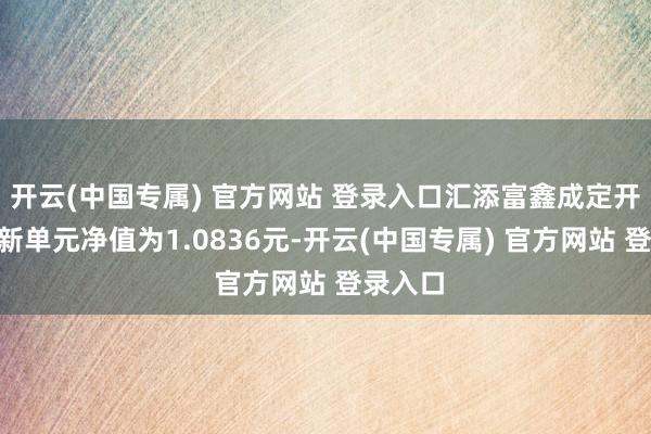 开云(中国专属) 官方网站 登录入口汇添富鑫成定开债A最新单元净值为1.0836元-开云(中国专属) 官方网站 登录入口