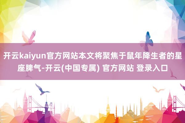 开云kaiyun官方网站本文将聚焦于鼠年降生者的星座脾气-开