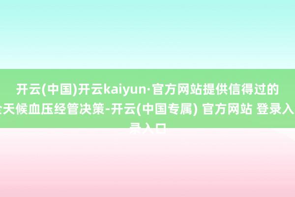 开云(中国)开云kaiyun·官方网站提供信得过的全天候血压