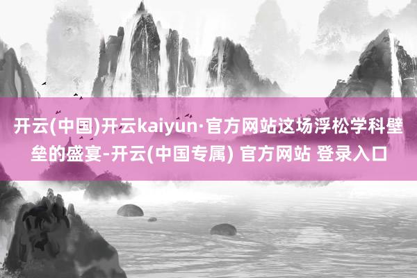 开云(中国)开云kaiyun·官方网站这场浮松学科壁垒的盛宴