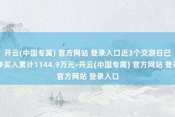 开云(中国专属) 官方网站 登录入口近3个交游日已延续净买入累计1144.9万元-开云(中国专属) 官方网站 登录入口