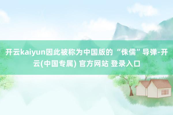 开云kaiyun因此被称为中国版的 “侏儒”导弹-开云(中国专属) 官方网站 登录入口