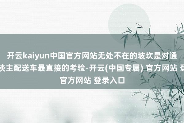 开云kaiyun中国官方网站无处不在的坡坎是对通盘无东谈主配