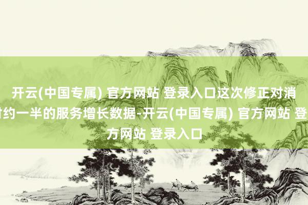 开云(中国专属) 官方网站 登录入口这次修正对消了同时约一半