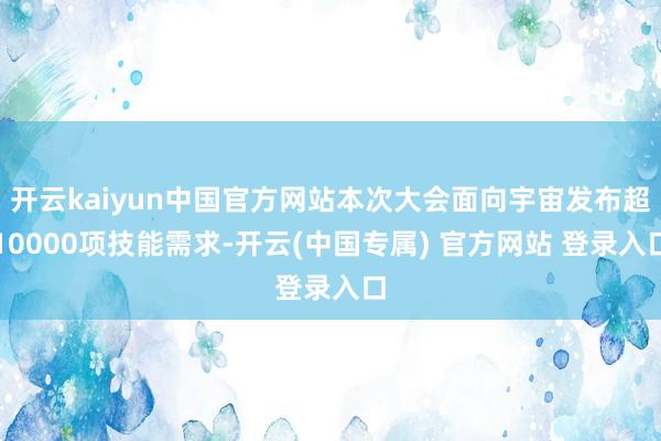 开云kaiyun中国官方网站本次大会面向宇宙发布超10000 开云kaiyun中国官方网站本次大会面向宇宙发布超10000