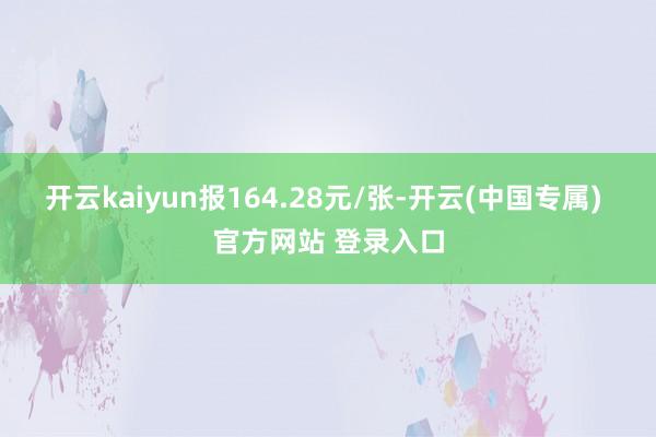 开云kaiyun报164.28元/张-开云(中国专属) 官方