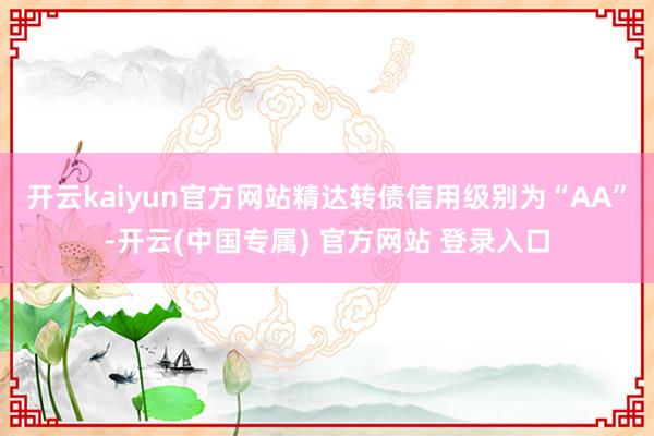 开云kaiyun官方网站精达转债信用级别为“AA”-开云(中