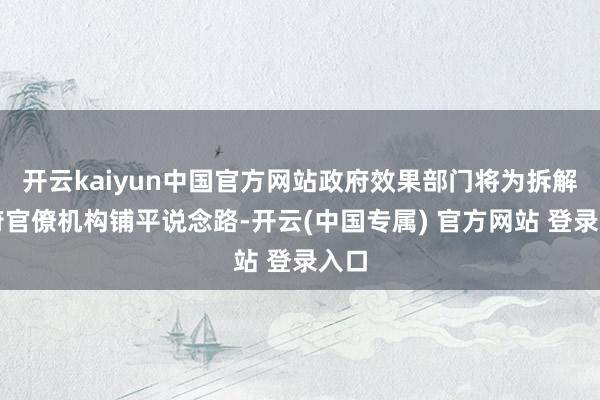开云kaiyun中国官方网站政府效果部门将为拆解政府官僚机构铺平说念路-开云(中国专属) 官方网站 登录入口