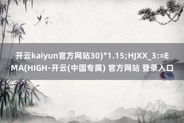 开云kaiyun官方网站30)*1.15;HJXX_3:=E