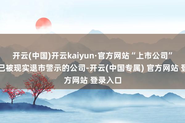 开云(中国)开云kaiyun·官方网站“上市公司”不得为已被