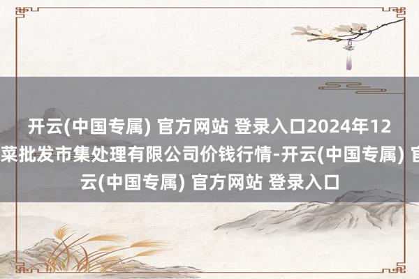开云(中国专属) 官方网站 登录入口2024年12月7日海南凤翔蔬菜批发市集处理有限公司价钱行情-开云(中国专属) 官方网站 登录入口