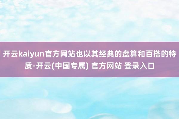 开云kaiyun官方网站也以其经典的盘算和百搭的特质-开云(