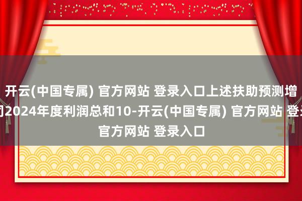 开云(中国专属) 官方网站 登录入口上述扶助预测增多公司20