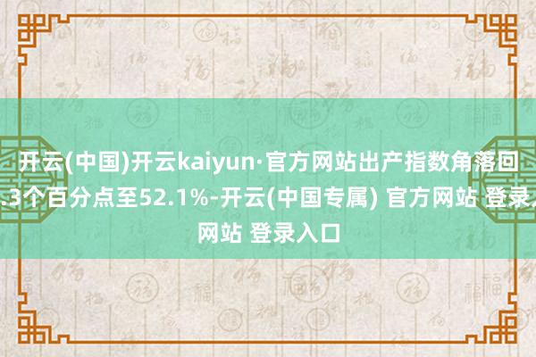 开云(中国)开云kaiyun·官方网站出产指数角落回落0.3