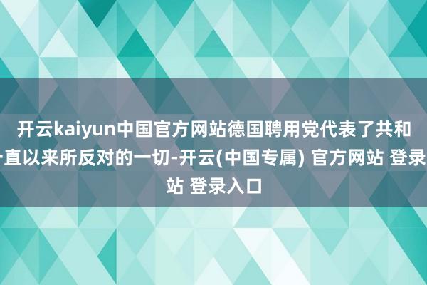 开云kaiyun中国官方网站德国聘用党代表了共和党一直以来所