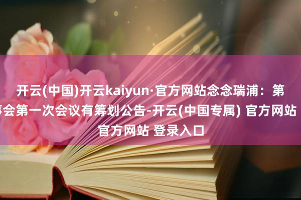 开云(中国)开云kaiyun·官方网站念念瑞浦：第四届董事会
