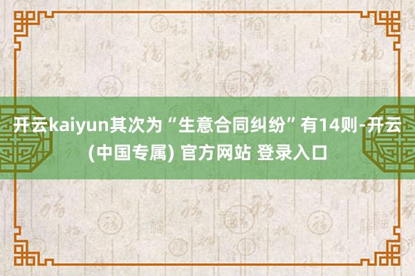 开云kaiyun其次为“生意合同纠纷”有14则-开云(中国专
