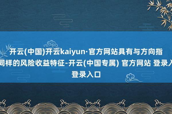 开云(中国)开云kaiyun·官方网站具有与方向指数同样的风险收益特征-开云(中国专属) 官方网站 登录入口