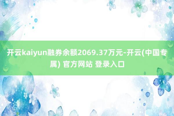 开云kaiyun融券余额2069.37万元-开云(中国专属)