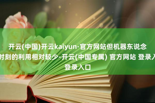 开云(中国)开云kaiyun·官方网站但机器东说念主时刻的利