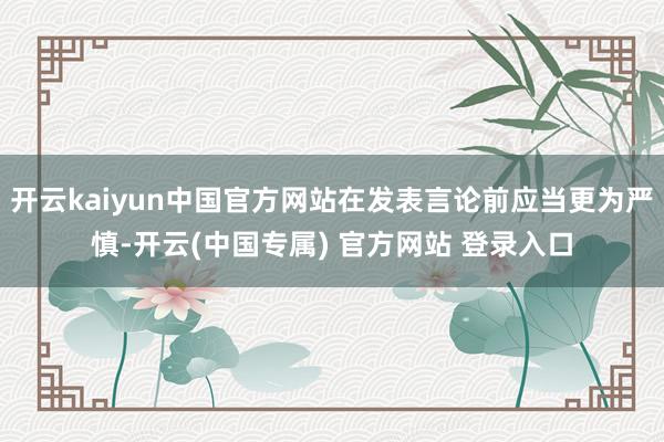 开云kaiyun中国官方网站在发表言论前应当更为严慎-开云(