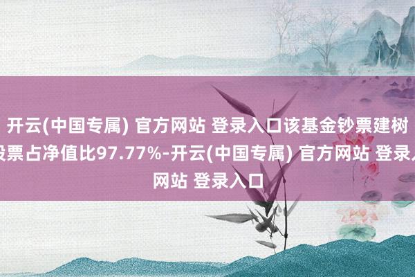 开云(中国专属) 官方网站 登录入口该基金钞票建树：股票占净值比97.77%-开云(中国专属) 官方网站 登录入口